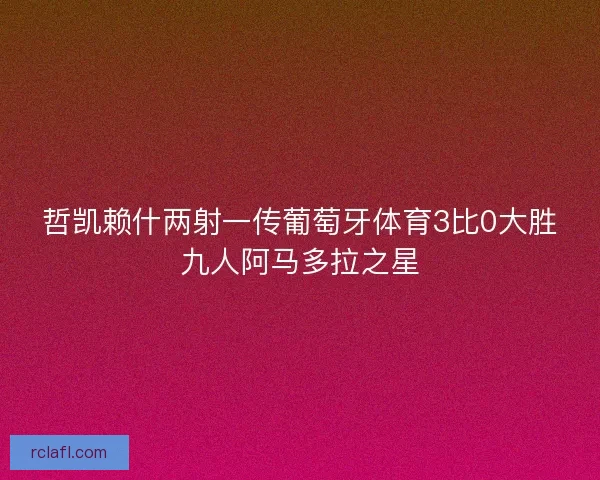 哲凯赖什两射一传葡萄牙体育3比0大胜九人阿马多拉之星